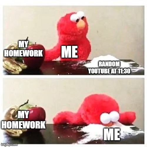 This is a title | My homework; me; Random youtube at 11:30; my homework; me | image tagged in elmo cocaine | made w/ Imgflip meme maker