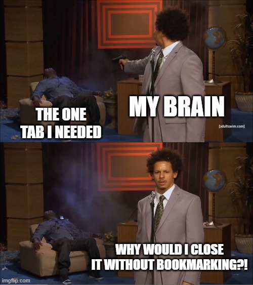 No Bookmarking | MY BRAIN; THE ONE TAB I NEEDED; WHY WOULD I CLOSE IT WITHOUT BOOKMARKING?! | image tagged in memes,who killed hannibal | made w/ Imgflip meme maker