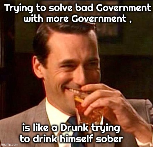 "Too many people breaching practices" - Paul McCartney | Trying to solve bad Government
with more Government , is like a Drunk trying to drink himself sober | image tagged in drinking guy,term limits,big government,too damn high,corruption,entitlement | made w/ Imgflip meme maker