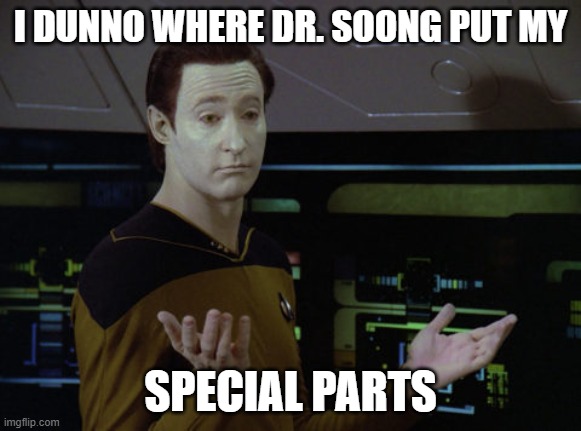Lacking Parts | I dunno where Dr. Soong put my; special parts | image tagged in shrug data | made w/ Imgflip meme maker