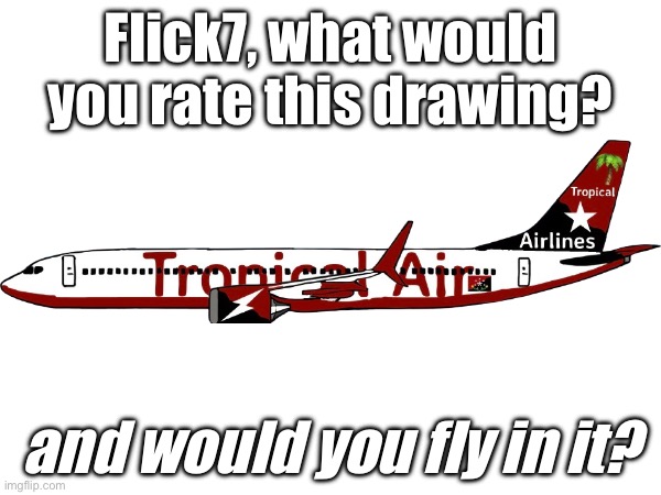 Out of 10, do you like it? (Meme_Lord2.0 here, okay bye) | Flick7, what would you rate this drawing? and would you fly in it? | image tagged in flick7,would you like to,give,this,score,why are you reading the tags | made w/ Imgflip meme maker