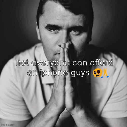 Charlie Kirk | not everyone can afford 
an iphone guys | image tagged in charlie kirk | made w/ Imgflip meme maker