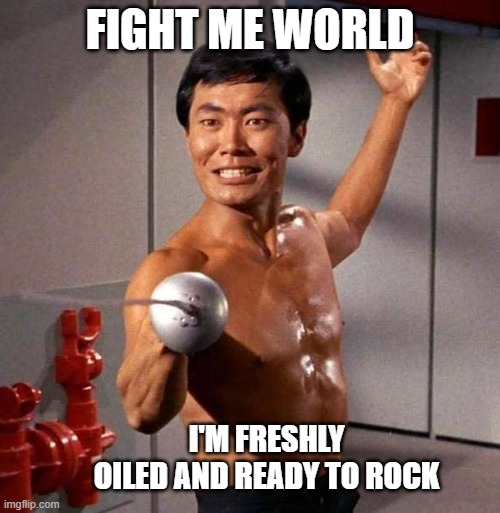 Fight Sulu | fight me world; i'm freshly oiled and ready to rock | image tagged in sulu fencing star trek | made w/ Imgflip meme maker