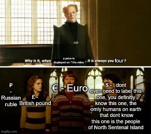 Like i alwais see atlest the us dolar... i alwais see his face | a price is displayed on TV/a video; four; $ - I dont even need to label this one, you definitly know this one, the omly humans on earth  that dont know this one is the people of North Sentenal Island; € - Euro; ₽ - Russian ruble; £ - British pound | image tagged in always you three,dollar,economics,tv,news,videos | made w/ Imgflip meme maker