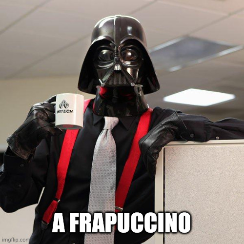 Darth Vader Office Space | A frapuccino | image tagged in darth vader office space | made w/ Imgflip meme maker