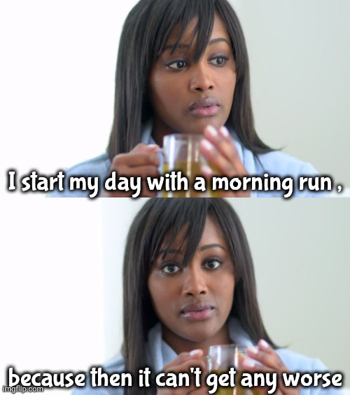 Exercise , a necessary evil | I start my day with a morning run , because then it can't get any worse | image tagged in black woman drinking tea 2 panels,running,well maybe i don't wanna be the bad guy anymore,deep breathing | made w/ Imgflip meme maker