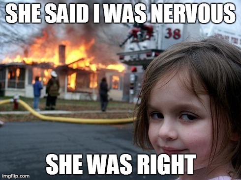 I need to take a calming | SHE SAID I WAS NERVOUS SHE WAS RIGHT | image tagged in memes,disaster girl | made w/ Imgflip meme maker