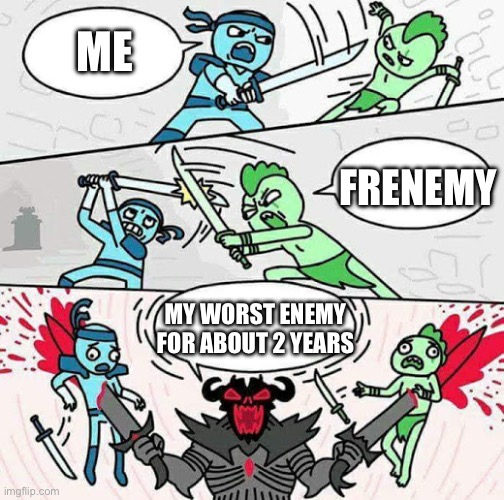 Sword fight | Me; Frenemy; My worst enemy for about 2 years | image tagged in sword fight | made w/ Imgflip meme maker