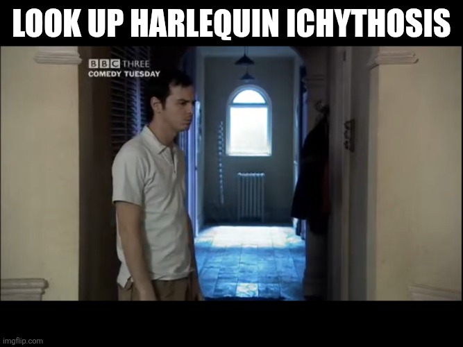 i saw such imagery and now you will too. | look up harlequin ichythosis | made w/ Imgflip meme maker