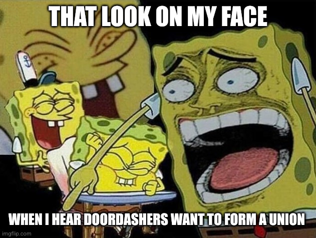 Spongebob laughing Hysterically | That look on my face; When I hear doordashers want to form a union | image tagged in spongebob laughing hysterically | made w/ Imgflip meme maker