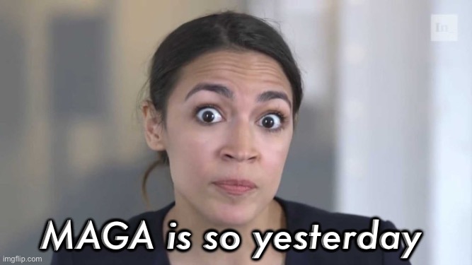 MAGA is so yesterday | image tagged in crazy alexandria ocasio-cortez | made w/ Imgflip meme maker