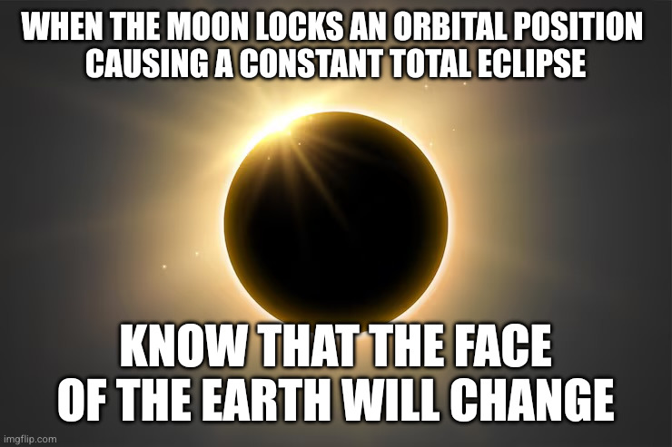 Eclipse | When the moon locks an orbital position 
causing a constant total eclipse; Know that the face of the earth will change | image tagged in eclipse | made w/ Imgflip meme maker