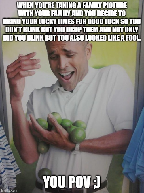 Lucky Limes Photo Meme By Mods | When You're Taking A Family Picture With Your Family And You Decide To Bring Your Lucky Limes For Good Luck So You Don't Blink But You Drop Them And Not Only Did You Blink But You Also Looked Like A Fool, You POV ;) | image tagged in memes,why can't i hold all these limes,remix,only in ohio,family photo,bad luck | made w/ Imgflip meme maker