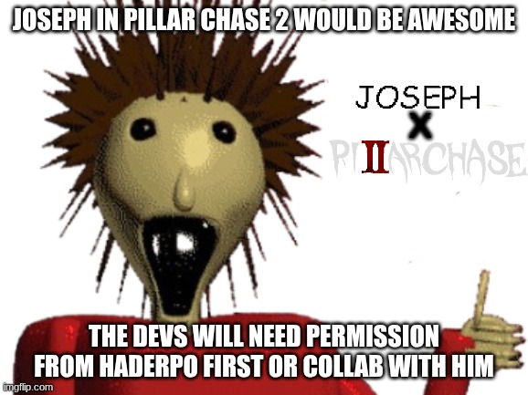 Joseph is Real and PC2 collab would be cool | Joseph in Pillar Chase 2 would be Awesome; x; The devs will need permission from HaDerpo first or collab with him | image tagged in pillar chase 2,baldi's basics,joseph is real | made w/ Imgflip meme maker