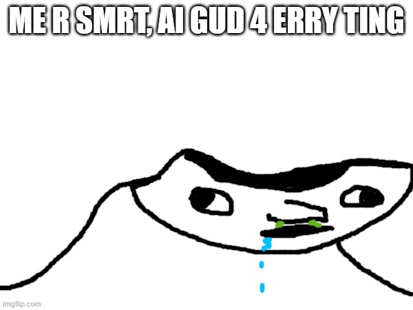 Super stupid | me r smrt, Ai Gud 4 erry ting | image tagged in super stupid,ai slop,don't depend on ai or you'll be stupid | made w/ Imgflip meme maker