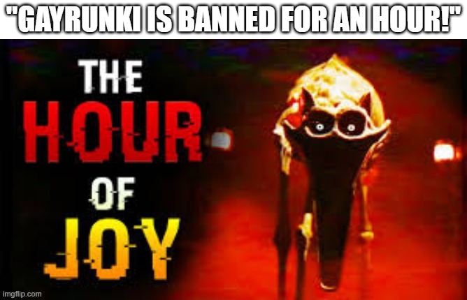 No to GAYrunki | "GAYrunki is banned for an hour!" | image tagged in the hour of joy,i hate gayrunki | made w/ Imgflip meme maker