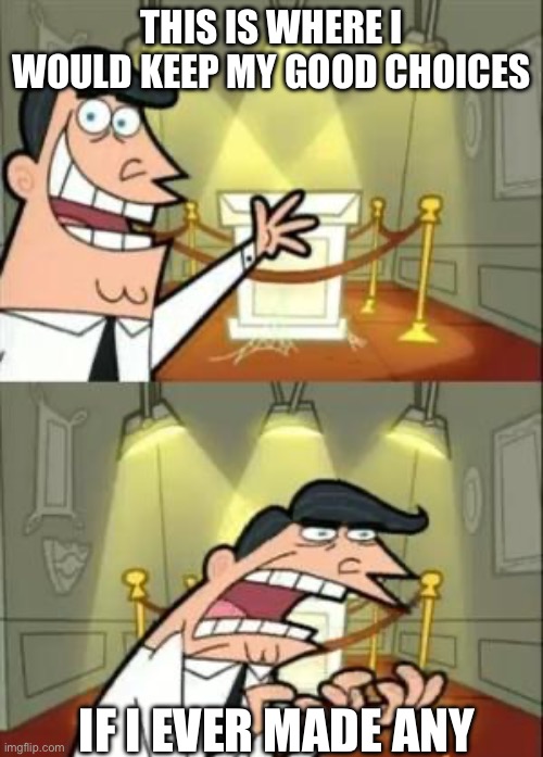 This Is Where I'd Put My Trophy If I Had One | This is where I would keep my good choices; If I ever made any | image tagged in memes,this is where i'd put my trophy if i had one | made w/ Imgflip meme maker