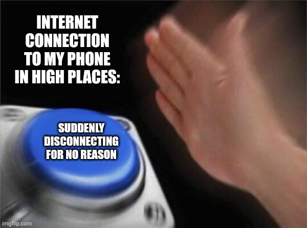 Blank Nut Button | Internet connection to my phone in high places:; Suddenly disconnecting for no reason | image tagged in memes,internet,sucks | made w/ Imgflip meme maker