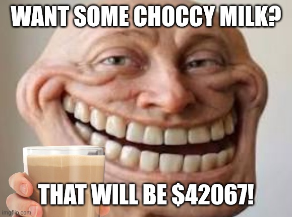 Want some choccy milk? That will be $42067! | image tagged in memes,trollge,milk | made w/ Imgflip meme maker