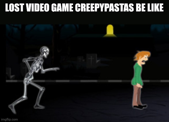 Lost video game creepypastas be like | image tagged in memes,creepypasta,run | made w/ Imgflip meme maker