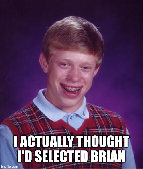 Bad Luck Brian Meme | I actually thought I'd selected Brian | image tagged in memes,bad luck brian | made w/ Imgflip meme maker