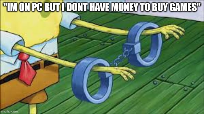 ✧･ﾟ:* *:･ﾟ✧Image Title✧･ﾟ:* *:･ﾟ✧ | "Im on pc but i dont have money to buy games" | image tagged in spongebob big cuffs small hands | made w/ Imgflip meme maker