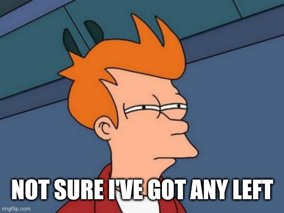 Futurama Fry Meme | Not sure I've got any left | image tagged in memes,futurama fry | made w/ Imgflip meme maker