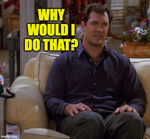 why
would i
do that? | made w/ Imgflip meme maker