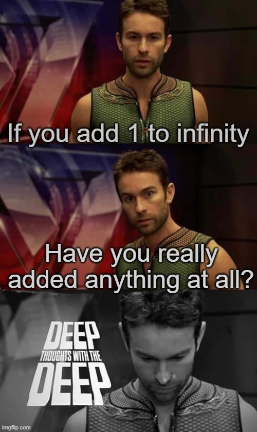 Title⁵⁶ | If you add 1 to infinity; Have you really added anything at all? | image tagged in deep thoughts with the deep,funny,meme,memes,funny meme,funny memes | made w/ Imgflip meme maker