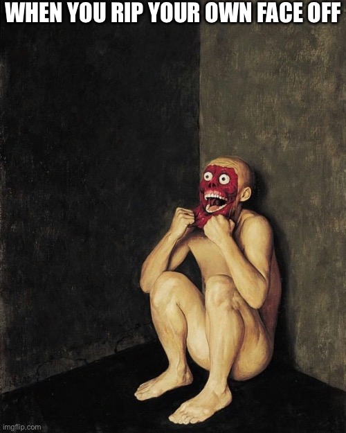 Rip face off | When you rip your own face off | image tagged in rip face off | made w/ Imgflip meme maker