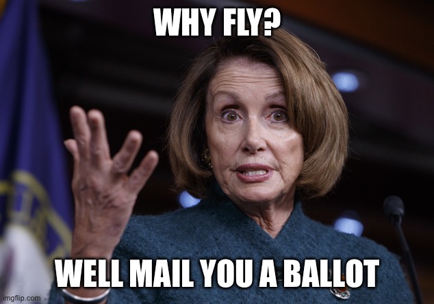 Why fly? Well mail you a ballot | image tagged in good old nancy pelosi | made w/ Imgflip meme maker