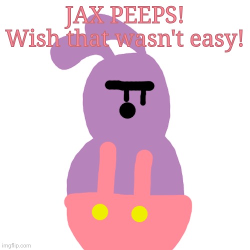 Peep Alert | JAX PEEPS!
Wish that wasn't easy! | image tagged in peeps,jax,tadc | made w/ Imgflip meme maker