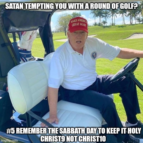 Sit thee beside me Satan | Satan tempting you with a round of golf? #5 REMEMBER THE SABBATH DAY TO KEEP IT HOLY
Christ9 not Christ10 | image tagged in trump golf cart | made w/ Imgflip meme maker