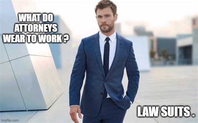 What do lawyers wear to work?          Law suits. | what do attorneys wear to work ? law suits . | image tagged in funny,humor,clothing,play on words,lawyers,suits | made w/ Imgflip meme maker