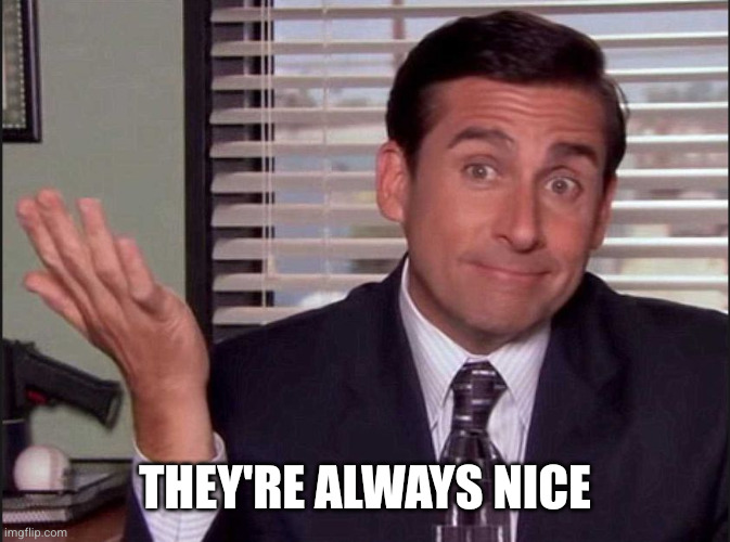 Michael Scott | They're always nice | image tagged in michael scott | made w/ Imgflip meme maker