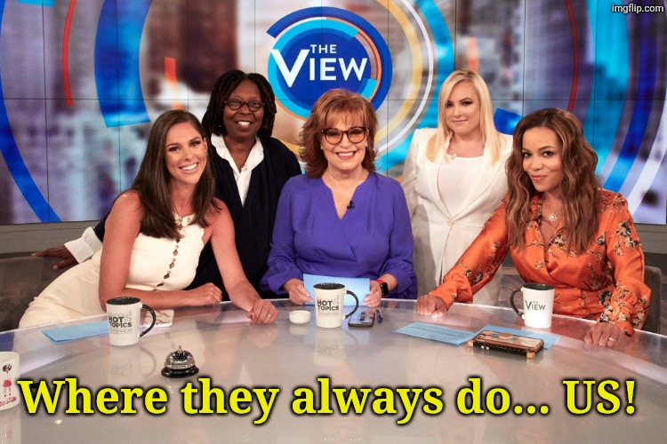 The View | Where they always do... US! | image tagged in the view | made w/ Imgflip meme maker