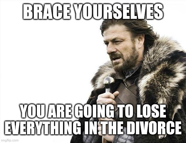 Listen to your lawyers, don't be high on love, get a pre-nup | Brace yourselves; You are going to lose everything in the divorce | image tagged in memes,brace yourselves x is coming | made w/ Imgflip meme maker