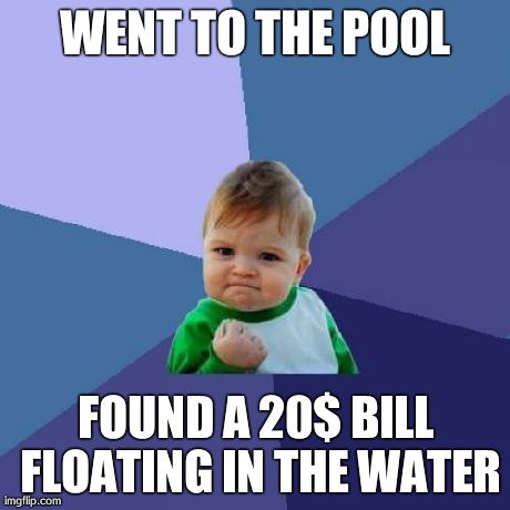 Success Kid Meme | WENT TO THE POOL FOUND A 20$ BILL FLOATING IN THE WATER | image tagged in memes,success kid | made w/ Imgflip meme maker
