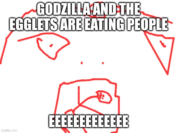 godzilla and the egglets are eating people; EEEEEEEEEEEEE | made w/ Imgflip meme maker