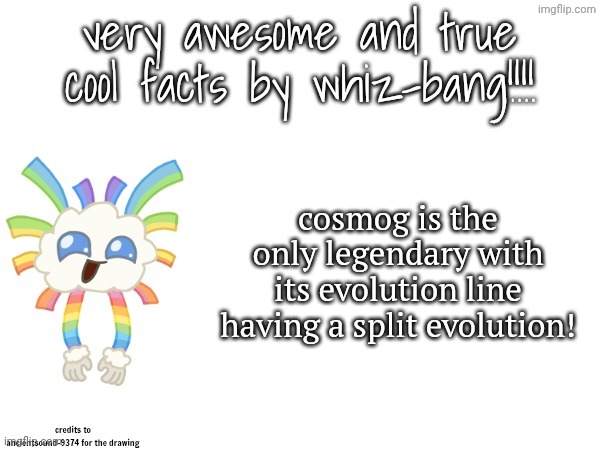 very awesome and true cool facts by whiz-bang | cosmog is the only legendary with its evolution line having a split evolution! | image tagged in very awesome and true cool facts by whiz-bang | made w/ Imgflip meme maker