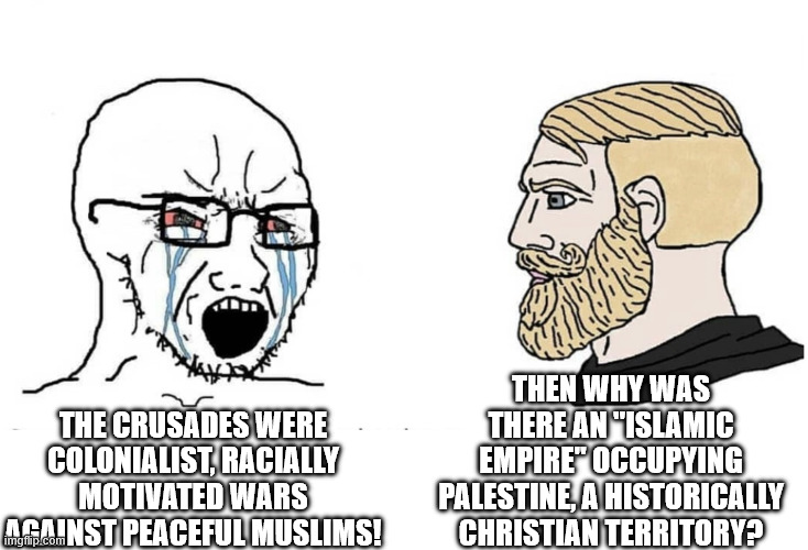 Soyboy Vs Yes Chad | then why was there an "islamic empire" occupying Palestine, a historically christian territory? the crusades were colonialist, racially motivated wars against peaceful muslims! | image tagged in soyboy vs yes chad | made w/ Imgflip meme maker