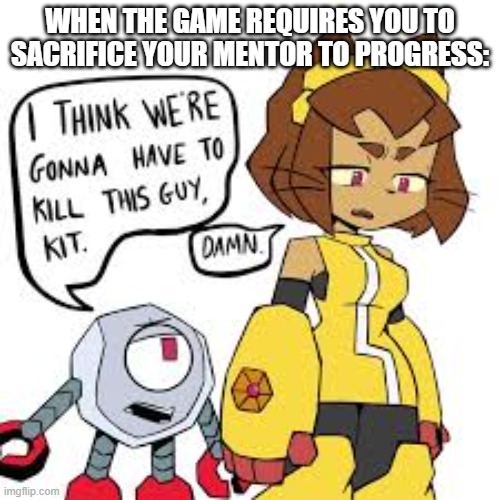 I think we're gonna have to kill this guy, Kit | When the game requires you to sacrifice your mentor to progress: | image tagged in i think we're gonna have to kill this guy kit | made w/ Imgflip meme maker