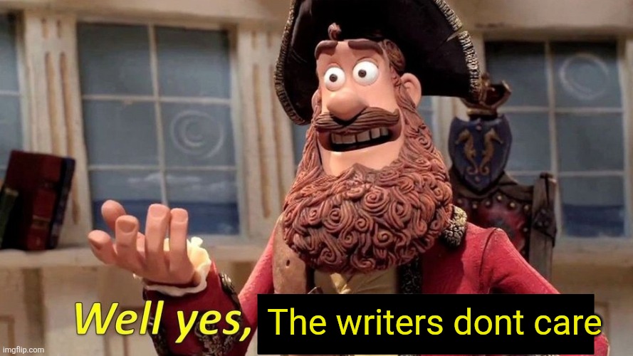 Idk what to put here | The writers dont care | image tagged in well yes but actually no,oh wow are you actually reading these tags | made w/ Imgflip meme maker