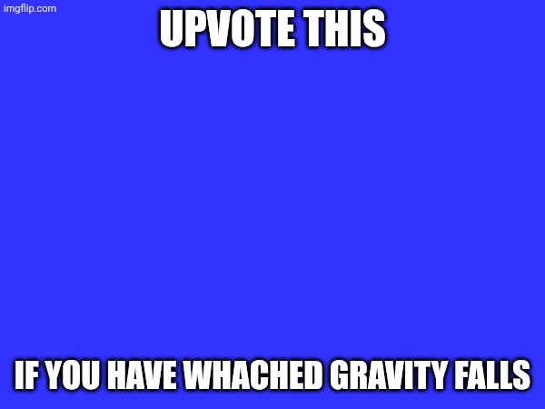 Upvote. if. You. do. | Upvote this; If you have whached gravity falls | image tagged in gravity falls | made w/ Imgflip meme maker