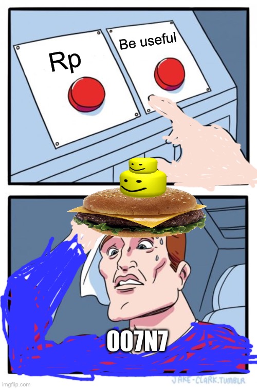 Two Buttons Meme | Be useful; Rp; 007n7 | image tagged in memes,two buttons | made w/ Imgflip meme maker