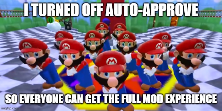 Announcement! | i turned off auto-approve; so everyone can get the full mod experience | image tagged in mario dancing from smg4 | made w/ Imgflip meme maker