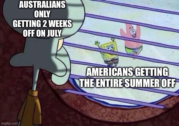 One of the only times I feel happy for the US of A | Australians only getting 2 weeks off on July; Americans getting the entire summer off | image tagged in squidward window,memes,usa,australia,vacation,you have been eternally cursed for reading the tags | made w/ Imgflip meme maker