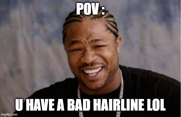 BAD HAIRLINE!!!!!!!!!!!! | pOV :; U HAVE A BAD HAIRLINE LOL | image tagged in memes,yo dawg heard you | made w/ Imgflip meme maker