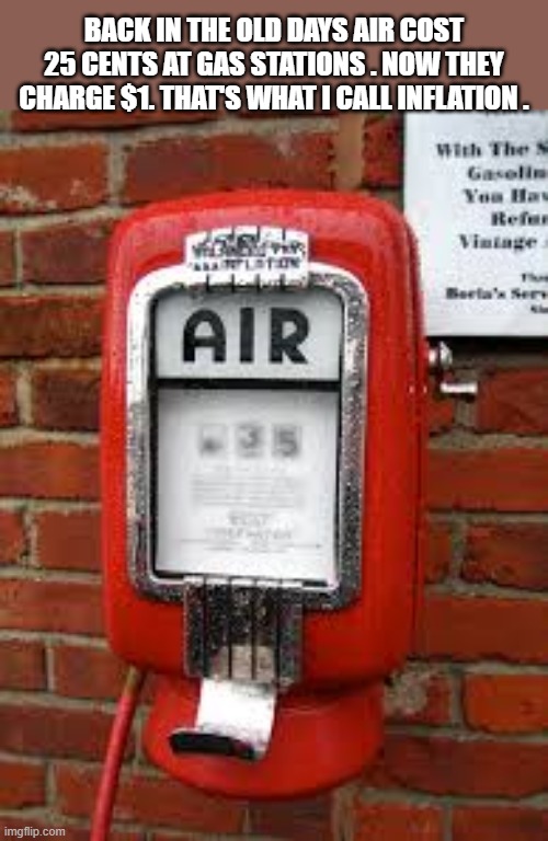 Getting air at a gas station used to be cheap. Now it's $1. That's what I call inflation. | Back in the old days air cost 25 cents at gas stations . Now they charge $1. That's what I call inflation . | image tagged in funny,humor,play on words,air,gas station | made w/ Imgflip meme maker