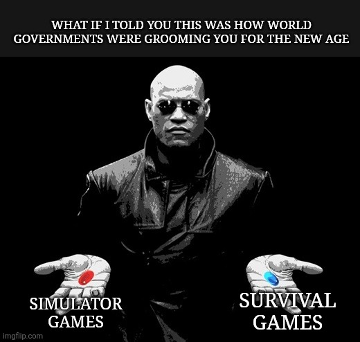Keeping The Machine Alive | What if I told you this was how world governments were grooming you for the new age; Simulator Games; Survival Games | image tagged in morpheus matrix blue pill red pill,simulation,survival,matrix,matrix morpheus,groom | made w/ Imgflip meme maker